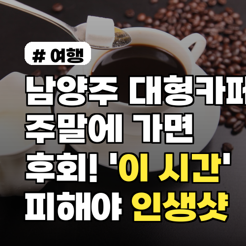 남양주 대형카페 주말 방문? '이 시간' 피해야 인생샷!