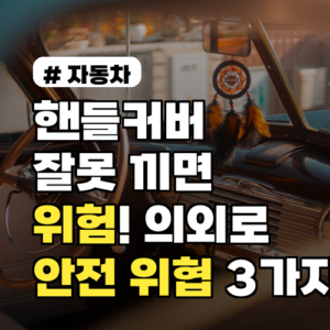 핸들커버 잘못 끼면 위험! 안전 위협하는 3가지 이유