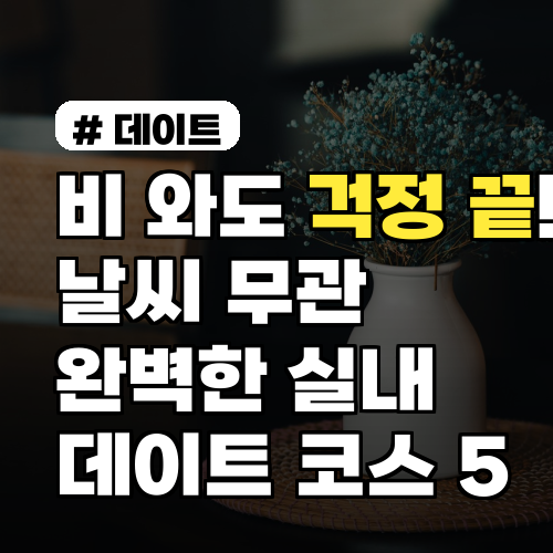 비 와도 걱정 끝! 날씨 무관 완벽한 실내 데이트 코스 5
