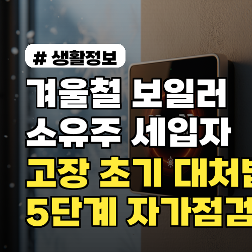 겨울철 보일러 고장, 당황 마세요! 5단계 자가 점검표로 초기 대처법 완벽 정리