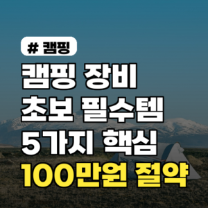 캠핑 장비 초보 필수템 5가지, 100만원 아끼는 노하우!