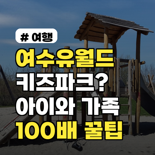 여수 유월드 키즈파크, 아이와 가족 100% 즐기는 꿀팁 3가지
