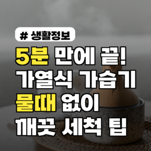 가열식 가습기 물때 제거: 5분 만에 끝내는 3가지 팁