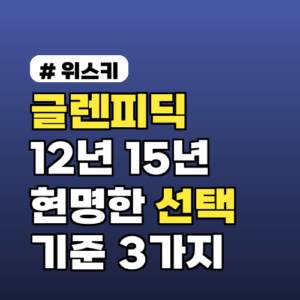 글렌피딕 12년 15년: 현명한 선택 기준 3가지