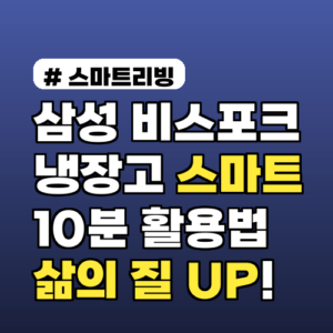 삼성 비스포크 냉장고 스마트 기능: 10분으로 삶의 질 향상!