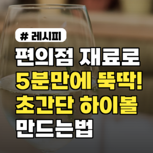 편의점 하이볼, 5분 만에 뚝딱 만드는 초간단 레시피!