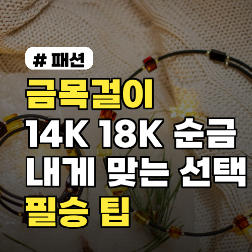 금목걸이, 14K·18K·순금? 나에게 딱 맞는 선택과 필승 팁!