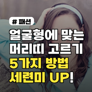 얼굴형에 맞는 머리띠? 세련미 UP 5가지 선택법!