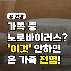 가족 중 노로바이러스 환자 발생? 온 가족 전염 막는 예방 수칙