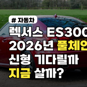 렉서스 ES300H 풀체인지 2026, 지금 살까 기다릴까?