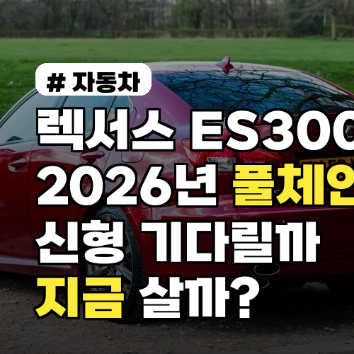 렉서스 ES300H 풀체인지 2026, 지금 살까 기다릴까?
