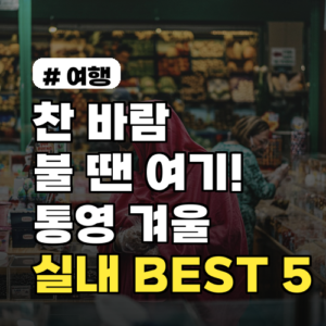 통영 겨울 실내 가볼만한곳, 찬 바람 피해 즐길 TOP 5