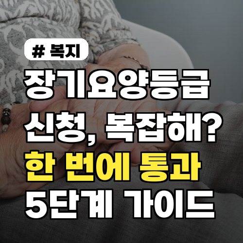 장기요양등급신청, 복잡하다고? 한 번에 통과하는 5단계 가이드