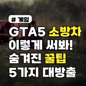 GTA5 소방차 이렇게 써봐! 숨겨진 꿀팁 5가지 대방출