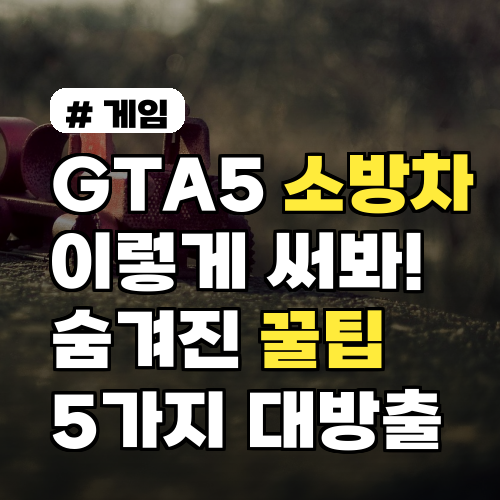 GTA5 소방차 이렇게 써봐! 숨겨진 꿀팁 5가지 대방출