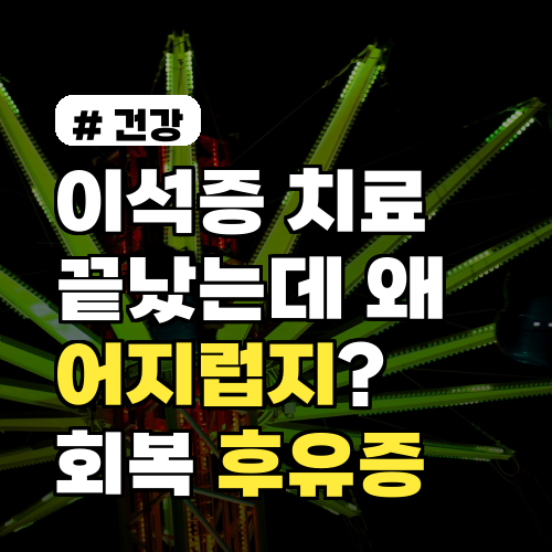 이석증 치료 후 어지럼증, 왜 지속될까? 숨겨진 후유증 완벽 분석