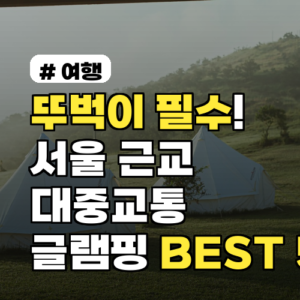 뚜벅이 글램핑, 서울 근교 대중교통 감성 숙소 BEST 5