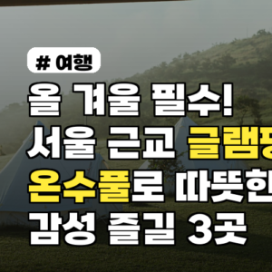 서울 근교 글램핑: 온수풀로 따뜻한 겨울 감성 즐길 3곳