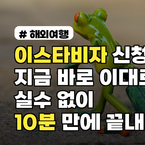 이스타비자 신청, 10분 만에 실수 없이 끝내는 법
