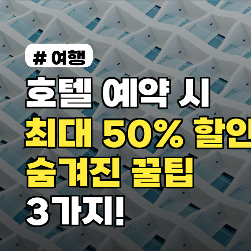 호텔 예약 시 최대 50% 할인! 숨겨진 꿀팁 3가지