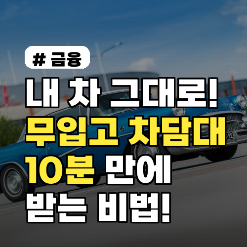 내 차 그대로! 무입고 자동차담보대출, 10분 받는 비법