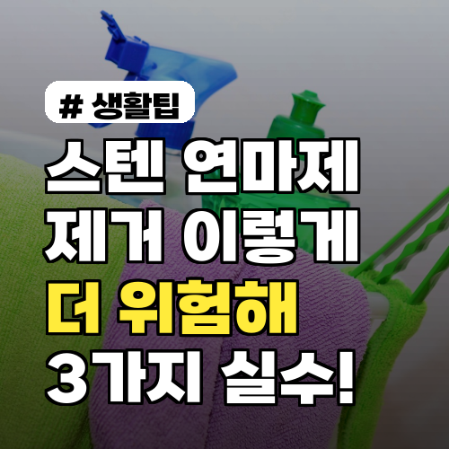 스텐 연마제 제거, 이렇게 하면 더 위험! 3가지 실수
