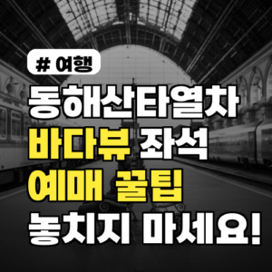 동해산타열차 바다뷰 좌석 예매 꿀팁, 놓치지 마세요!