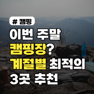 이번 주말 캠핑장? 계절별 최적의 캠핑지 3곳 완벽 추천