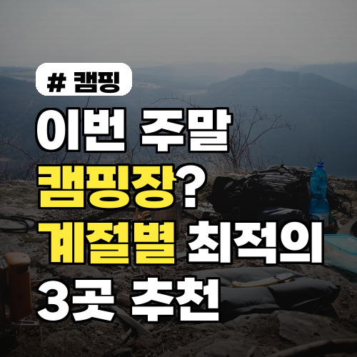 이번 주말 캠핑장? 계절별 최적의 캠핑지 3곳 완벽 추천