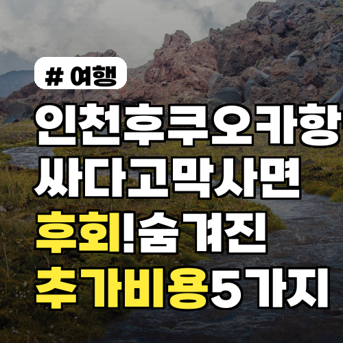 인천 후쿠오카 항공권, 싸게 샀다 후회? 숨겨진 추가 비용 5가지