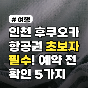 인천 후쿠오카 항공권, 초보자 위한 예약 전 필수 확인 5가지