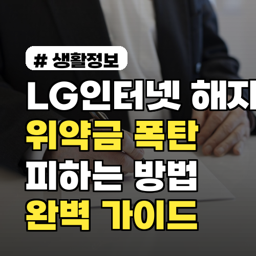LG인터넷 해지, 위약금 폭탄 피하는 방법 완벽 가이드