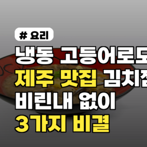 냉동 고등어 김치찜, 비린내 없이 제주 맛집처럼 만드는 3가지 비결