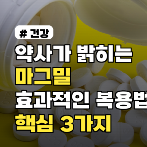 마그밀 효과적인 복용법? 약사가 알려주는 핵심 3가지