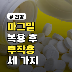 마그밀 복용 후 뜻밖의 부작용 3가지, 당신도 겪었나요?