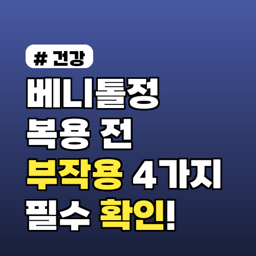 베니톨정 복용 전 필수 확인! 피해야 할 부작용 4가지