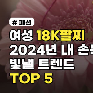 여성 18K팔찌: 2024년 당신을 빛낼 트렌드 TOP 5