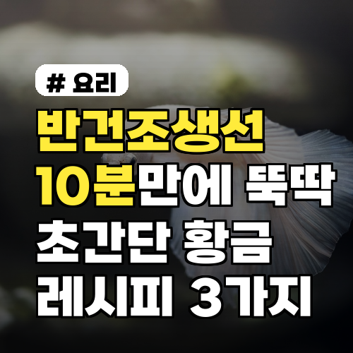 반건조생선 초간단 10분 레시피 3가지: 실패 없이 뚝딱!
