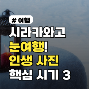 시라카와고 눈여행, 인생 사진 남길 핵심 시기 3가지