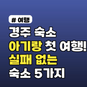아기랑 첫 경주 여행? 실패 없는 숙소 고르는 꿀팁과 추천 5곳!