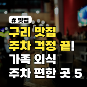 구리 맛집 주차 걱정 끝! 가족 외식 딱 좋은 주차 편한 곳 5