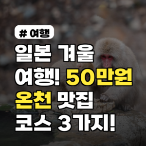 일본 겨울 여행, 50만원으로 즐기는 온천+맛집 코스 3가지!