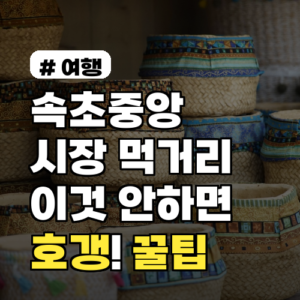 속초중앙시장 먹거리, 호갱 안 되는 꿀팁 3가지!
