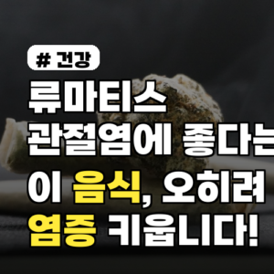 류마티스관절염 염증 키우는 음식, 섭취 전 꼭 확인하세요!