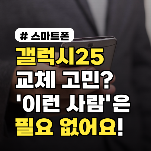 갤럭시25 교체 고민? 이런 분은 '굳이' 안 바꿔도 됩니다!