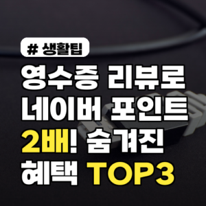영수증 리뷰로 네이버 포인트 2배! 숨겨진 혜택 TOP 3 완벽 정리