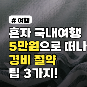 혼자 국내여행 5만원 경비 절약 팁 3가지 완벽 정리