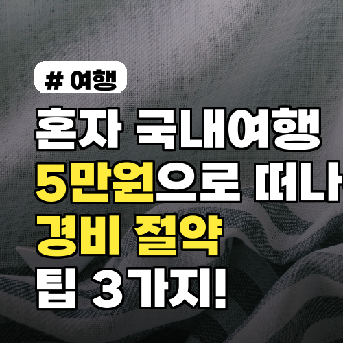 혼자 국내여행 5만원 경비 절약 팁 3가지 완벽 정리