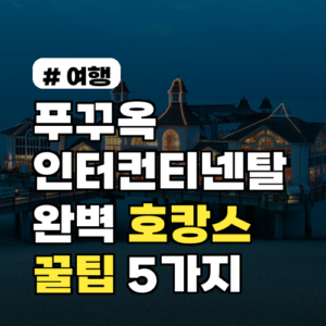 푸꾸옥 인터컨티넨탈 호캉스 꿀팁 5가지: 완벽 휴가 가이드