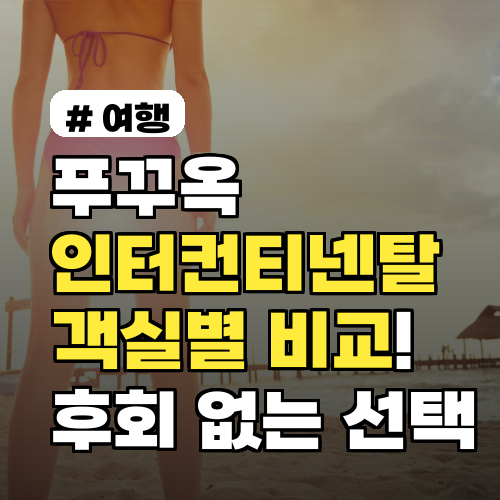푸꾸옥 인터컨티넨탈 객실별 비교, 후회 없는 선택 가이드